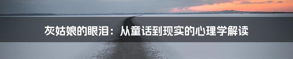 灰姑娘的眼泪:从童话到现实的心理学解读