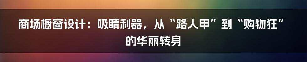商场橱窗设计:吸睛利器,从“路人甲”到“购物狂”的华丽转身