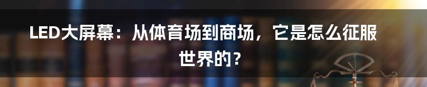 LED大屏幕:从体育场到商场,它是怎么征服世界的?
