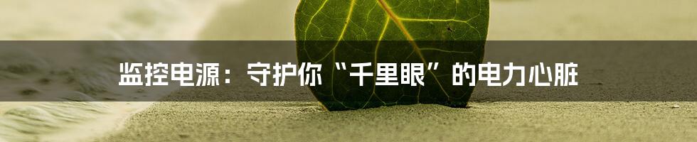 监控电源:守护你“千里眼”的电力心脏