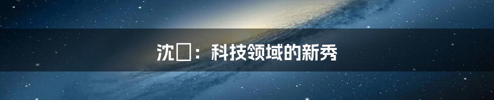 沈玥:科技领域的新秀