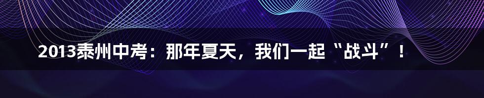 2013泰州中考:那年夏天,我们一起“战斗”!