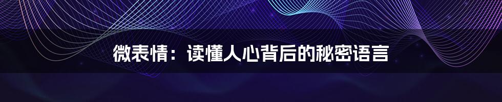 微表情:读懂人心背后的秘密语言