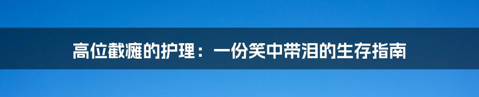 高位截瘫的护理:一份笑中带泪的生存指南