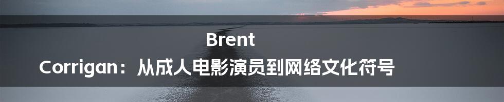 Brent Corrigan:从成人电影演员到网络文化符号