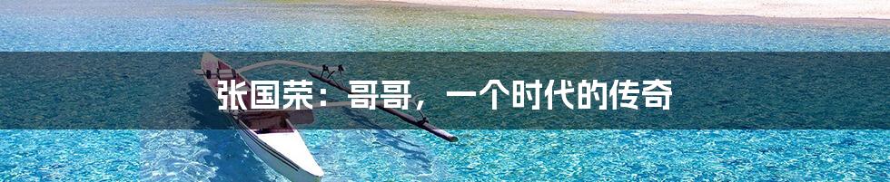 张国荣:哥哥,一个时代的传奇