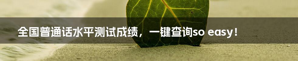 全国普通话水平测试成绩,一键查询so easy!