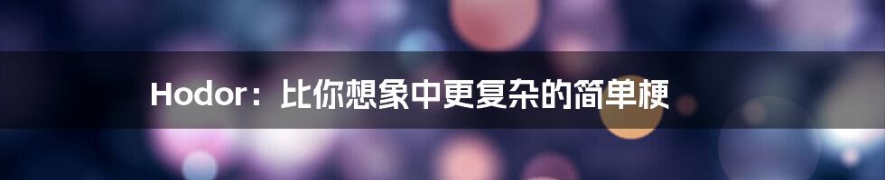 Hodor:比你想象中更复杂的简单梗