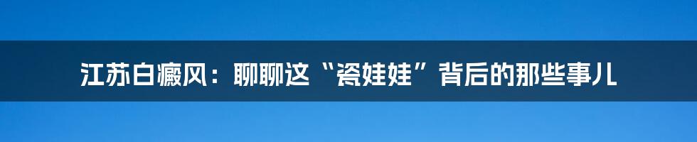 江苏白癜风:聊聊这“瓷娃娃”背后的那些事儿