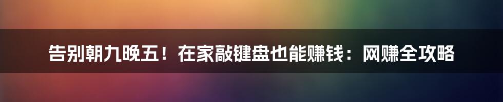 告别朝九晚五!在家敲键盘也能赚钱:网赚全攻略