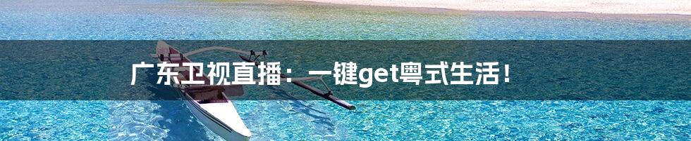 广东卫视直播:一键get粤式生活!