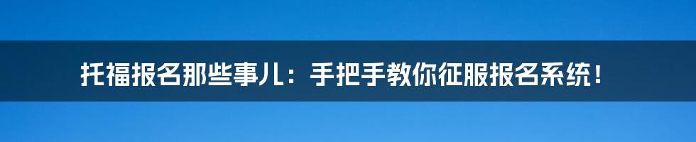 托福报名那些事儿:手把手教你征服报名系统!