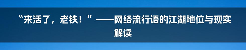 “来活了,老铁!”——网络流行语的江湖地位与现实解读