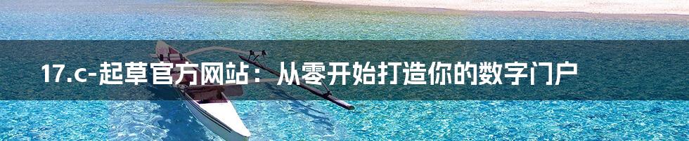 17.c-起草官方网站:从零开始打造你的数字门户