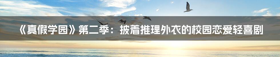 《真假学园》第二季:披着推理外衣的校园恋爱轻喜剧