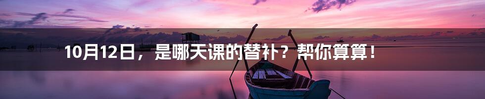 10月12日,是哪天课的替补?帮你算算!