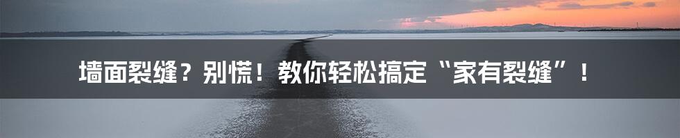 墙面裂缝?别慌!教你轻松搞定“家有裂缝”!