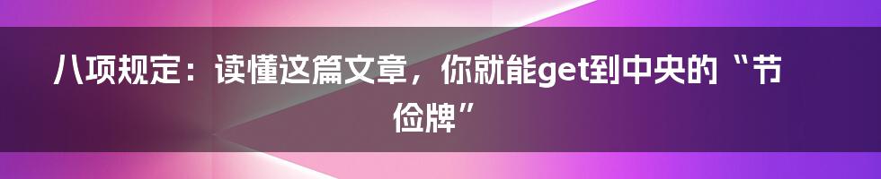 八项规定:读懂这篇文章,你就能get到中央的“节俭牌”