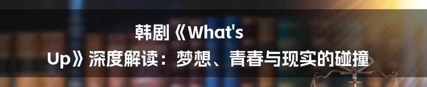 韩剧《What's Up》深度解读：梦想、青春与现实的碰撞