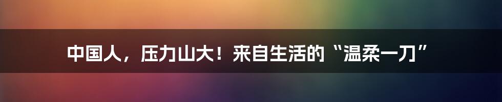 中国人,压力山大!来自生活的“温柔一刀”