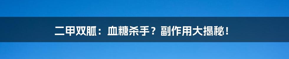 二甲双胍:血糖杀手?副作用大揭秘!