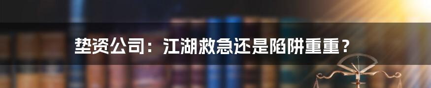 垫资公司:江湖救急还是陷阱重重?