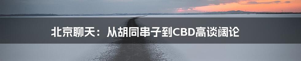 北京聊天:从胡同串子到CBD高谈阔论