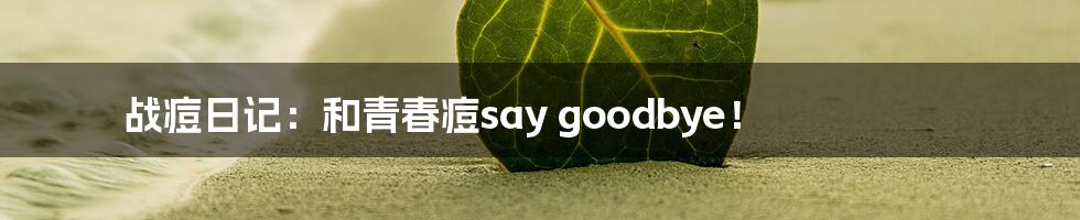 战痘日记:和青春痘say goodbye!