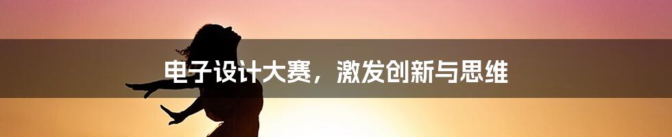 电子设计大赛,激发创新与思维