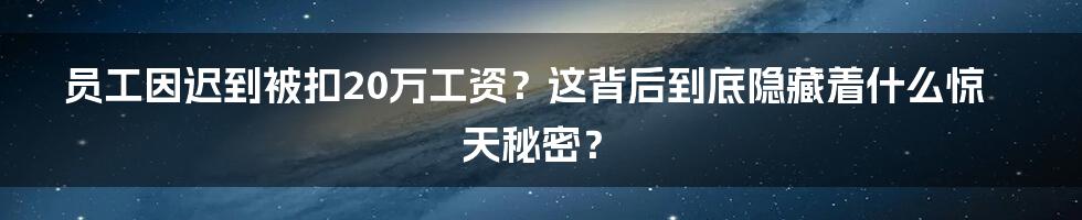 员工因迟到被扣20万工资?这背后到底隐藏着什么惊天秘密?