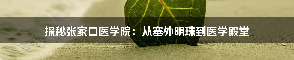 探秘张家口医学院:从塞外明珠到医学殿堂