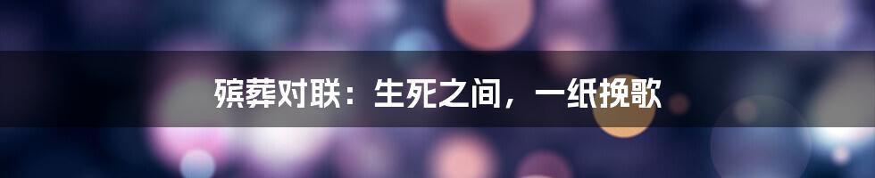 殡葬对联:生死之间,一纸挽歌