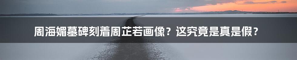 周海媚墓碑刻着周芷若画像?这究竟是真是假?