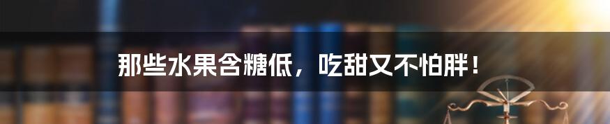 那些水果含糖低,吃甜又不怕胖!