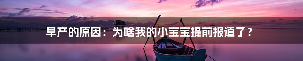 早产的原因:为啥我的小宝宝提前报道了?