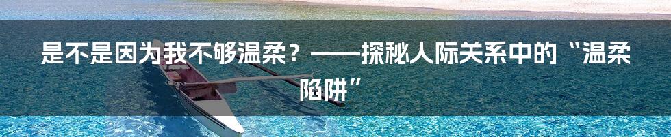 是不是因为我不够温柔?——探秘人际关系中的“温柔陷阱”