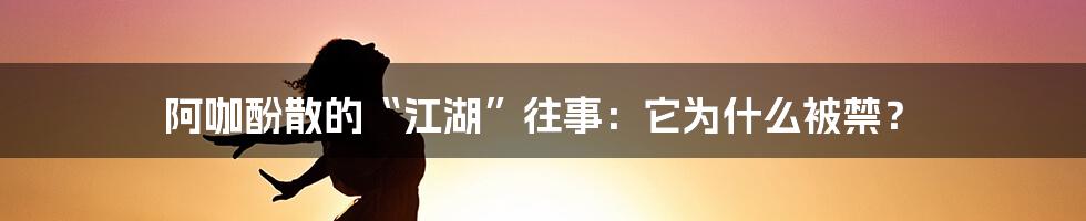 阿咖酚散的“江湖”往事:它为什么被禁?