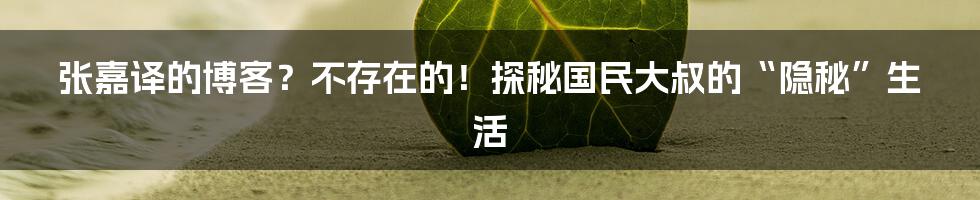 张嘉译的博客?不存在的!探秘国民大叔的“隐秘”生活