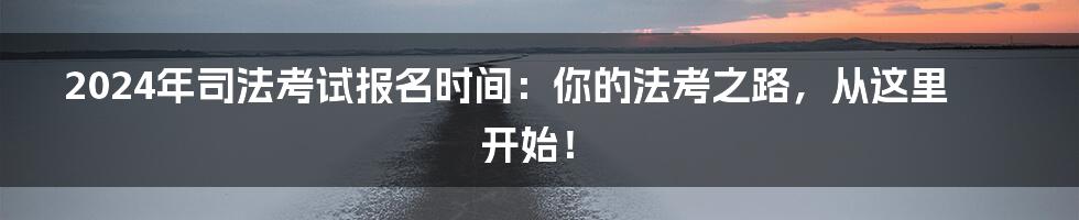 2024年司法考试报名时间:你的法考之路,从这里开始!