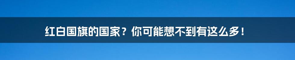 红白国旗的国家?你可能想不到有这么多!