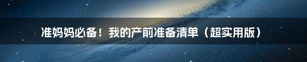 准妈妈必备!我的产前准备清单(超实用版)
