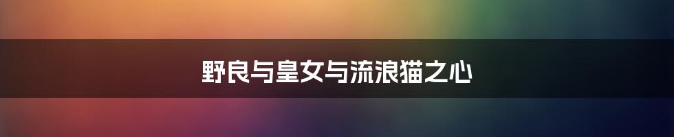 野良与皇女与流浪猫之心
