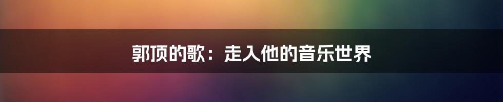 郭顶的歌:走入他的音乐世界