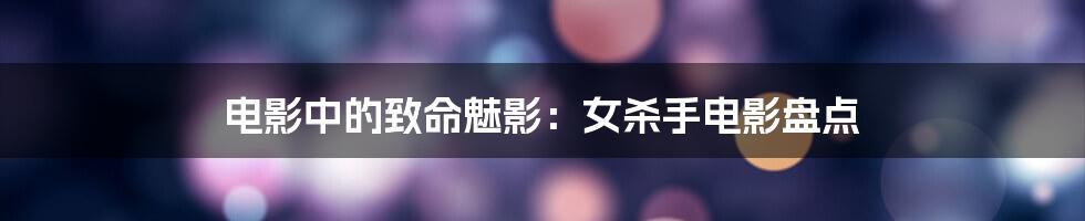 电影中的致命魅影:女杀手电影盘点
