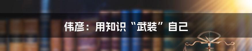 伟彦:用知识“武装”自己