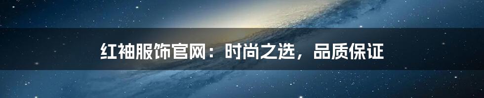 红袖服饰官网:时尚之选,品质保证