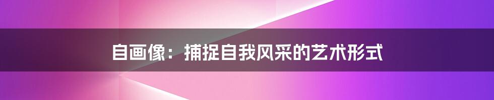 自画像:捕捉自我风采的艺术形式