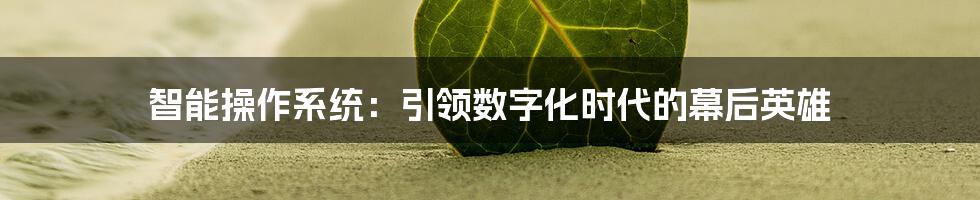 智能操作系统:引领数字化时代的幕后英雄