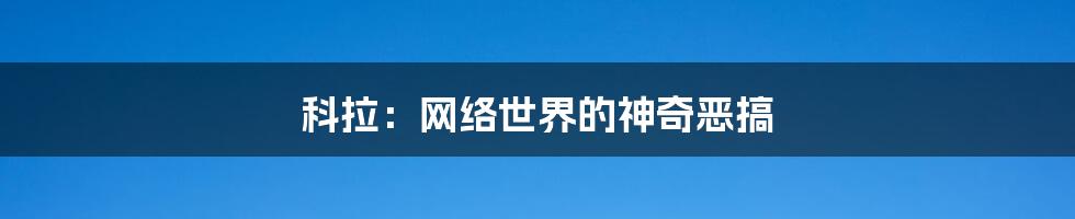 科拉:网络世界的神奇恶搞