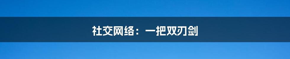 社交网络:一把双刃剑